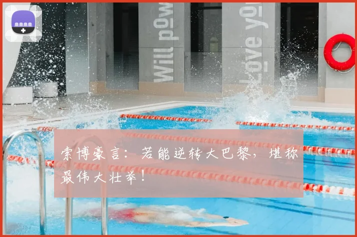 索博豪言:若能逆转大巴黎,堪称最伟大壮举!
