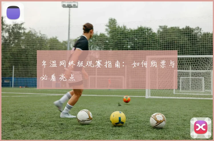 年温网终极观赛指南:如何购票与必看亮点