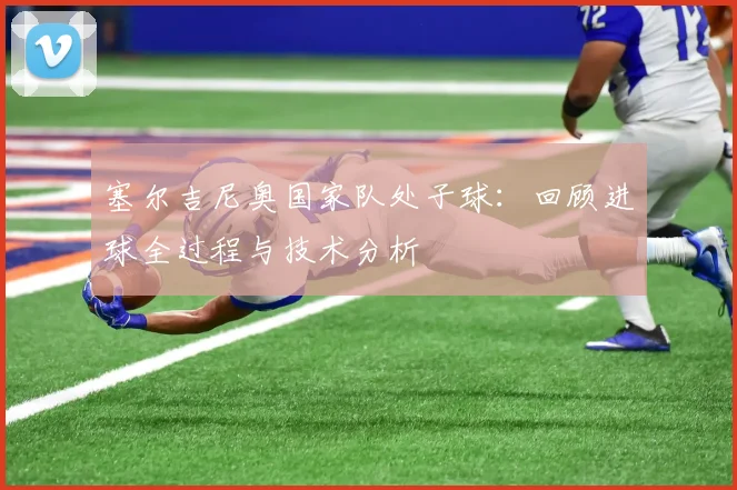 塞尔吉尼奥国家队处子球:回顾进球全过程与技术分析