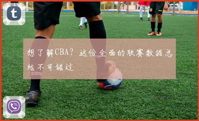 想了解CBA？这份全面的联赛数据总结不可错过