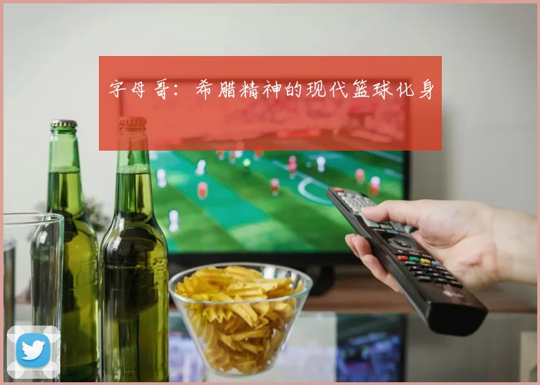 字母哥：希腊精神的现代篮球化身
