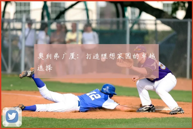 奥利弗广厦:打造理想家园的卓越选择