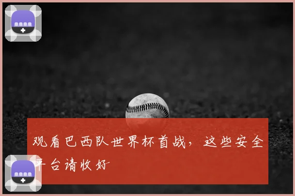 观看巴西队世界杯首战,这些安全平台请收好