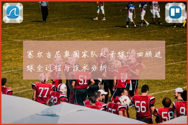 塞尔吉尼奥国家队处子球：回顾进球全过程与技术分析