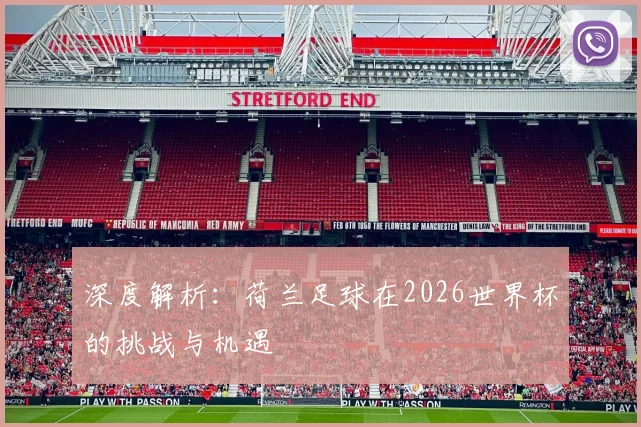 深度解析：荷兰足球在2026世界杯的挑战与机遇
