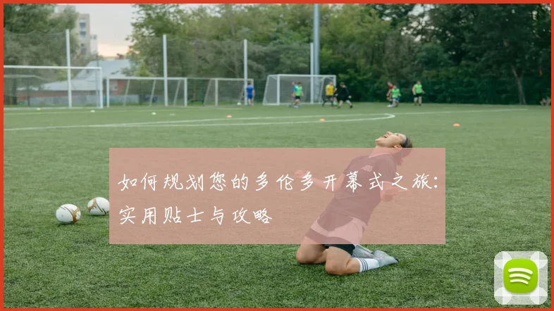如何规划您的多伦多开幕式之旅:实用贴士与攻略