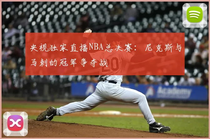 央视独家直播NBA总决赛:尼克斯与马刺的冠军争夺战