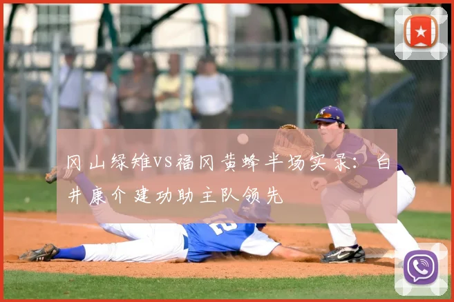 冈山绿雉vs福冈黄蜂半场实录:白井康介建功助主队领先