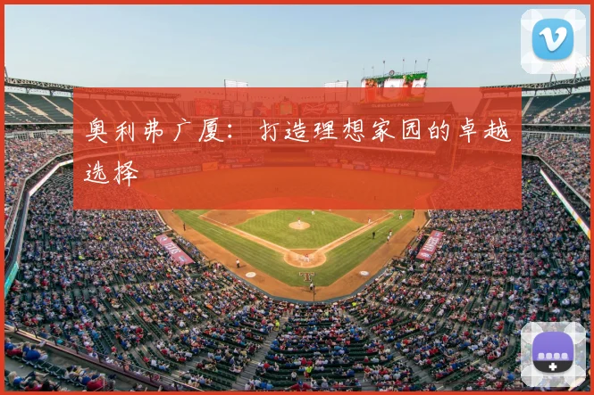 奥利弗广厦：打造理想家园的卓越选择