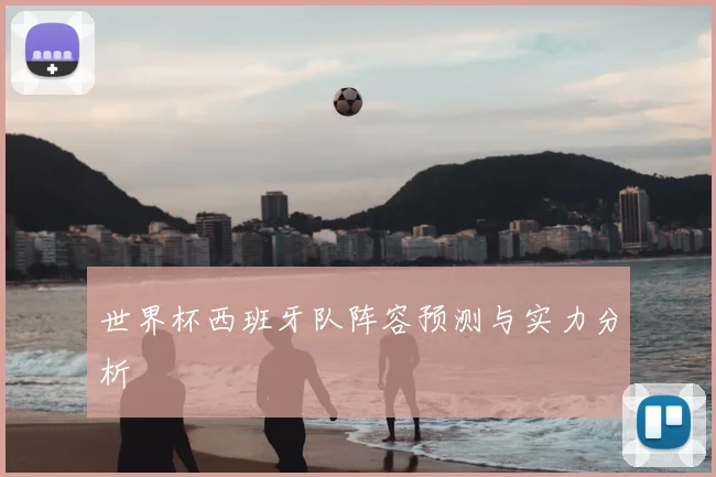 世界杯西班牙队阵容预测与实力分析