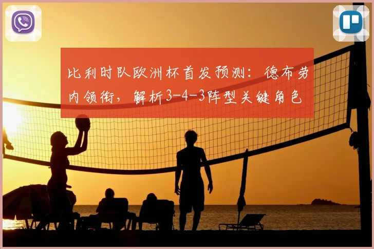 比利时队欧洲杯首发预测:德布劳内领衔,解析3-4-3阵型关键角色