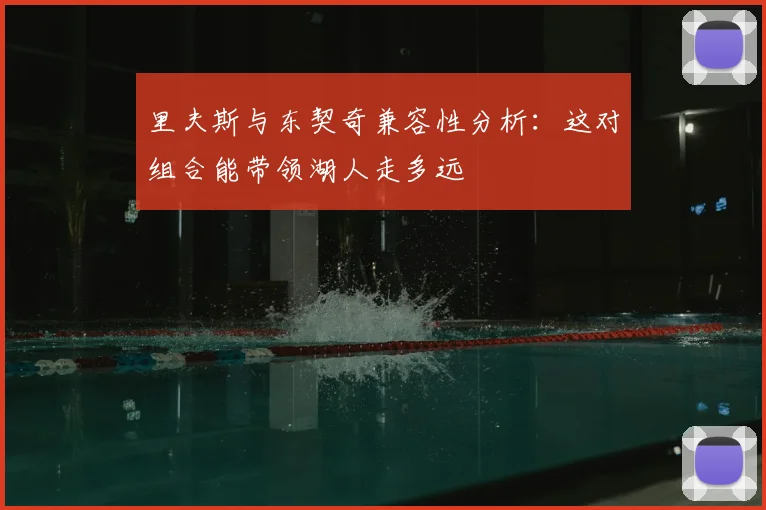 里夫斯与东契奇兼容性分析:这对组合能带领湖人走多远