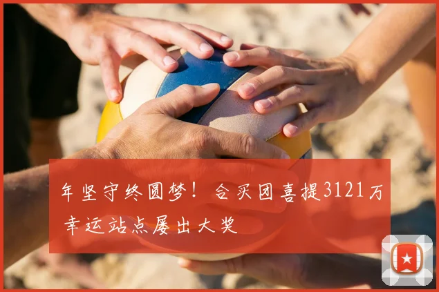 年坚守终圆梦！合买团喜提3121万 幸运站点屡出大奖